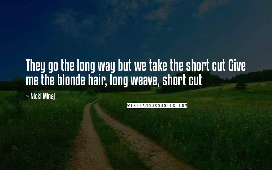 Nicki Minaj Quotes: They go the long way but we take the short cut Give me the blonde hair, long weave, short cut