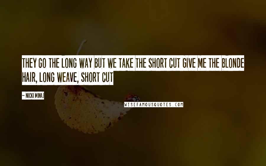 Nicki Minaj Quotes: They go the long way but we take the short cut Give me the blonde hair, long weave, short cut