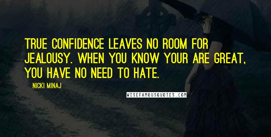 Nicki Minaj Quotes: True confidence leaves no room for jealousy. When you know your are great, you have no need to hate.