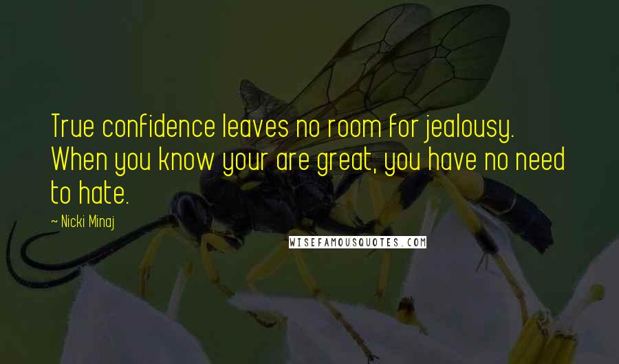 Nicki Minaj Quotes: True confidence leaves no room for jealousy. When you know your are great, you have no need to hate.