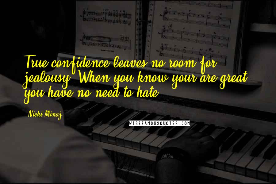 Nicki Minaj Quotes: True confidence leaves no room for jealousy. When you know your are great, you have no need to hate.