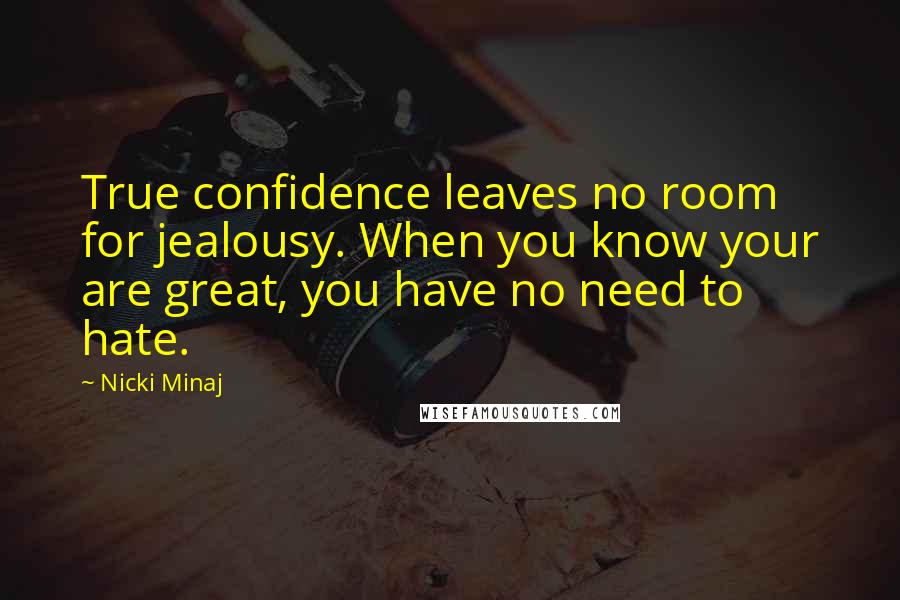 Nicki Minaj Quotes: True confidence leaves no room for jealousy. When you know your are great, you have no need to hate.