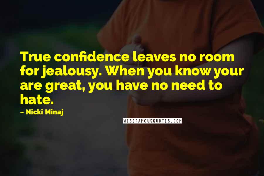 Nicki Minaj Quotes: True confidence leaves no room for jealousy. When you know your are great, you have no need to hate.