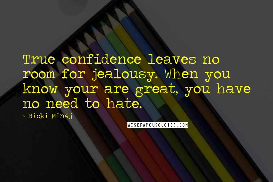 Nicki Minaj Quotes: True confidence leaves no room for jealousy. When you know your are great, you have no need to hate.