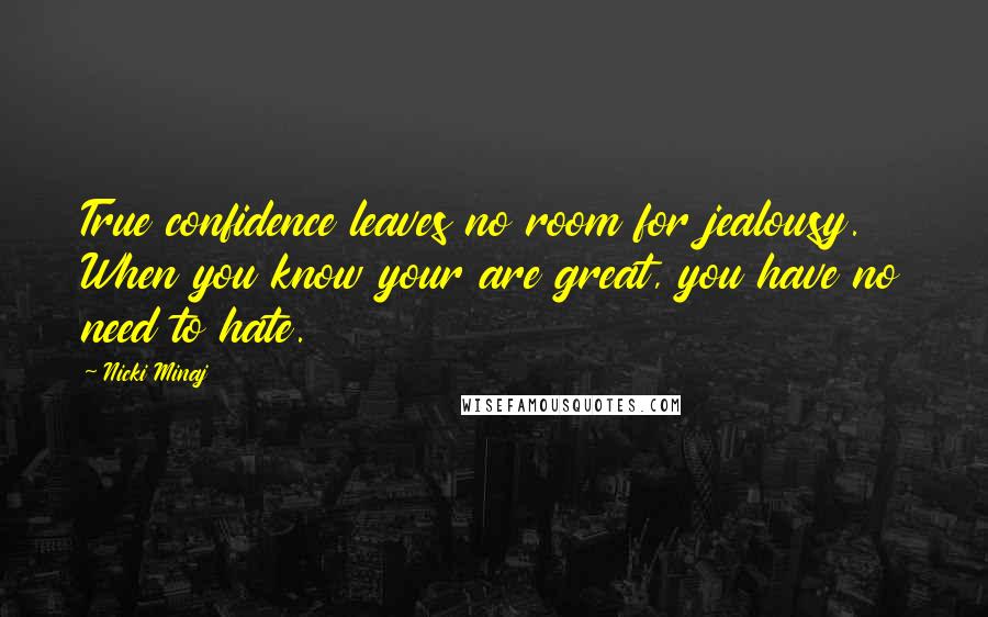 Nicki Minaj Quotes: True confidence leaves no room for jealousy. When you know your are great, you have no need to hate.