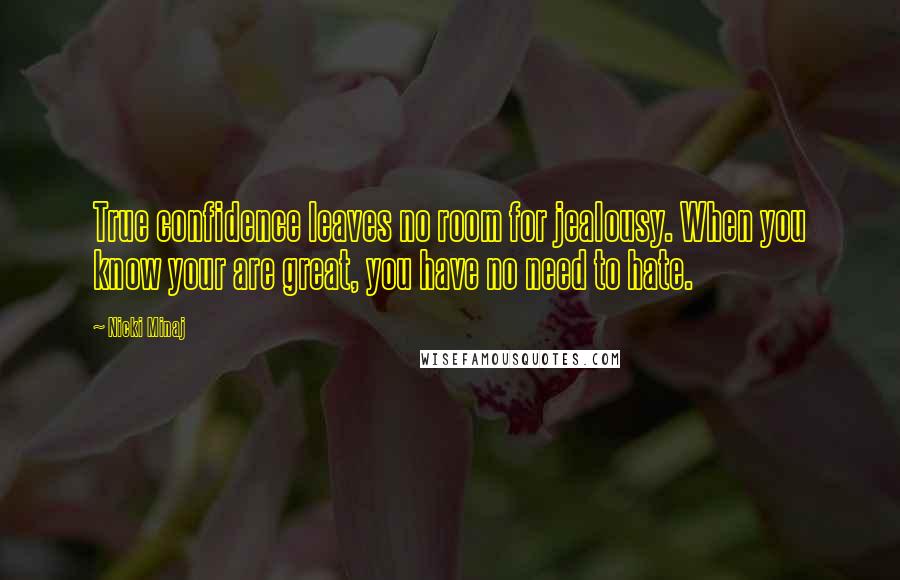 Nicki Minaj Quotes: True confidence leaves no room for jealousy. When you know your are great, you have no need to hate.