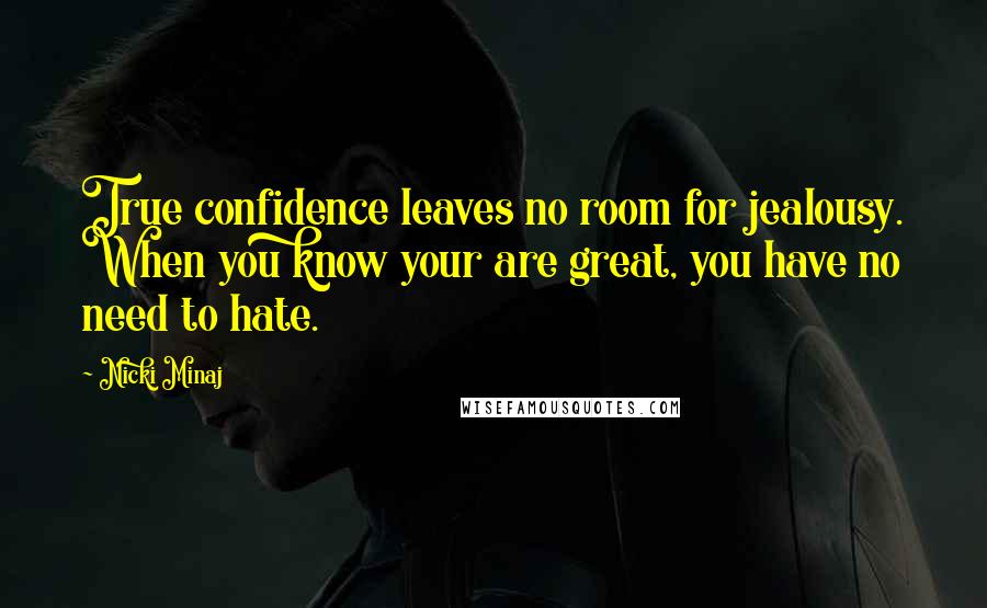 Nicki Minaj Quotes: True confidence leaves no room for jealousy. When you know your are great, you have no need to hate.