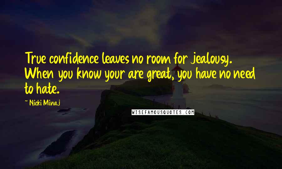 Nicki Minaj Quotes: True confidence leaves no room for jealousy. When you know your are great, you have no need to hate.