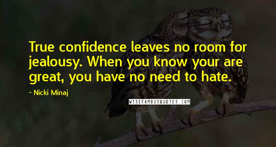 Nicki Minaj Quotes: True confidence leaves no room for jealousy. When you know your are great, you have no need to hate.