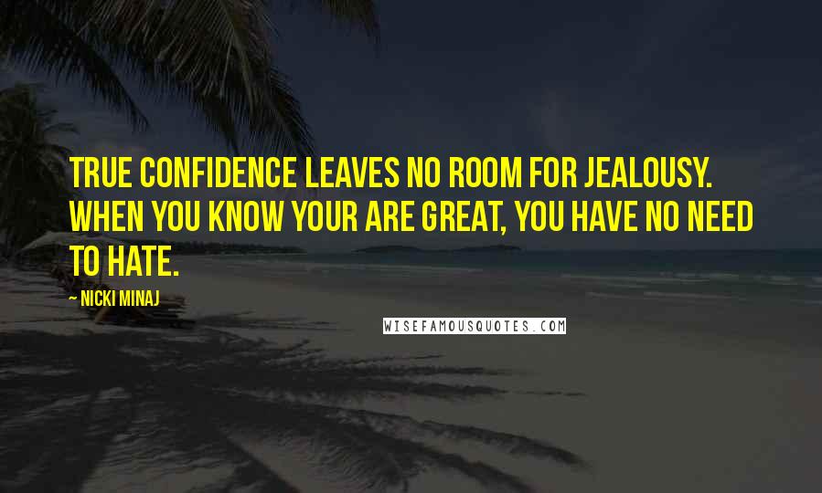 Nicki Minaj Quotes: True confidence leaves no room for jealousy. When you know your are great, you have no need to hate.