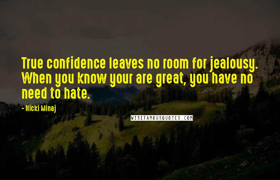 Nicki Minaj Quotes: True confidence leaves no room for jealousy. When you know your are great, you have no need to hate.