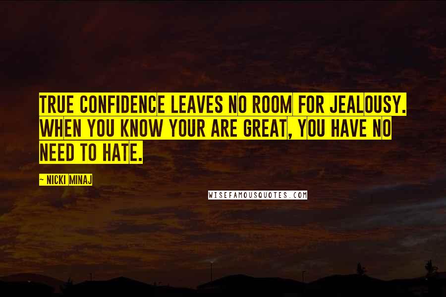 Nicki Minaj Quotes: True confidence leaves no room for jealousy. When you know your are great, you have no need to hate.