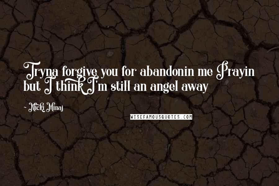 Nicki Minaj Quotes: Tryna forgive you for abandonin me Prayin but I think I'm still an angel away