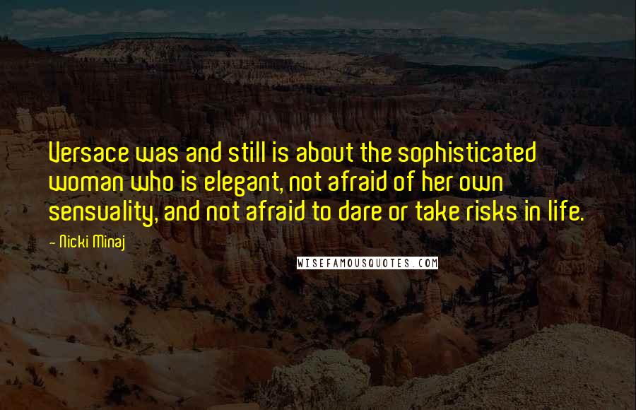 Nicki Minaj Quotes: Versace was and still is about the sophisticated woman who is elegant, not afraid of her own sensuality, and not afraid to dare or take risks in life.