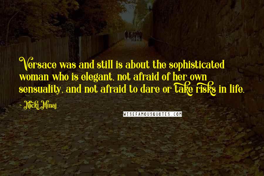 Nicki Minaj Quotes: Versace was and still is about the sophisticated woman who is elegant, not afraid of her own sensuality, and not afraid to dare or take risks in life.