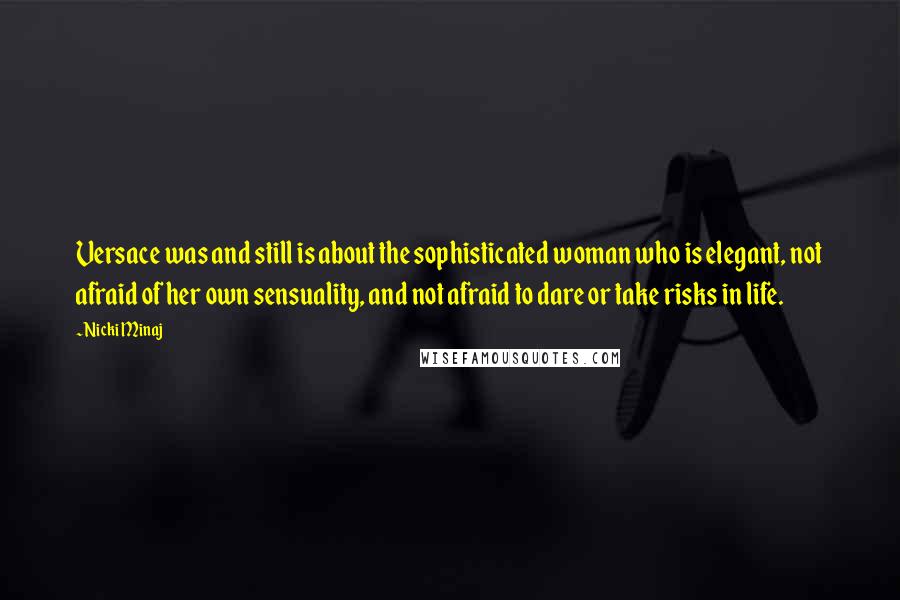 Nicki Minaj Quotes: Versace was and still is about the sophisticated woman who is elegant, not afraid of her own sensuality, and not afraid to dare or take risks in life.