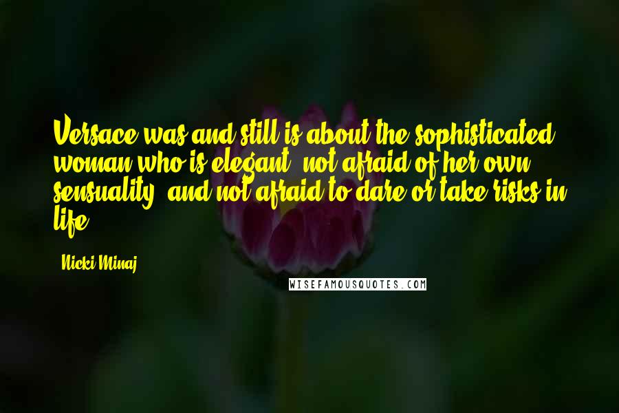 Nicki Minaj Quotes: Versace was and still is about the sophisticated woman who is elegant, not afraid of her own sensuality, and not afraid to dare or take risks in life.