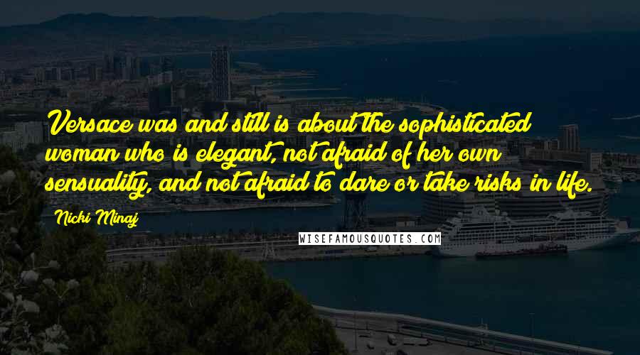 Nicki Minaj Quotes: Versace was and still is about the sophisticated woman who is elegant, not afraid of her own sensuality, and not afraid to dare or take risks in life.