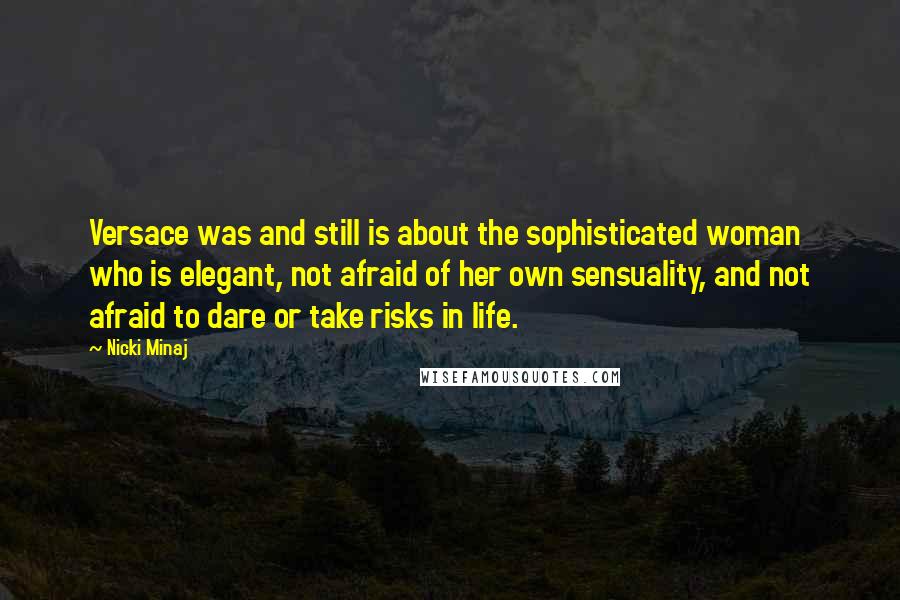 Nicki Minaj Quotes: Versace was and still is about the sophisticated woman who is elegant, not afraid of her own sensuality, and not afraid to dare or take risks in life.