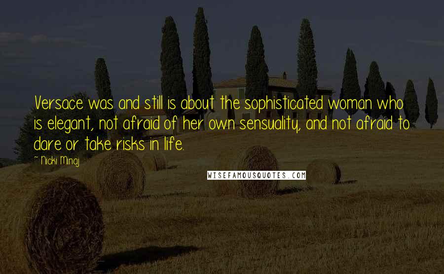 Nicki Minaj Quotes: Versace was and still is about the sophisticated woman who is elegant, not afraid of her own sensuality, and not afraid to dare or take risks in life.