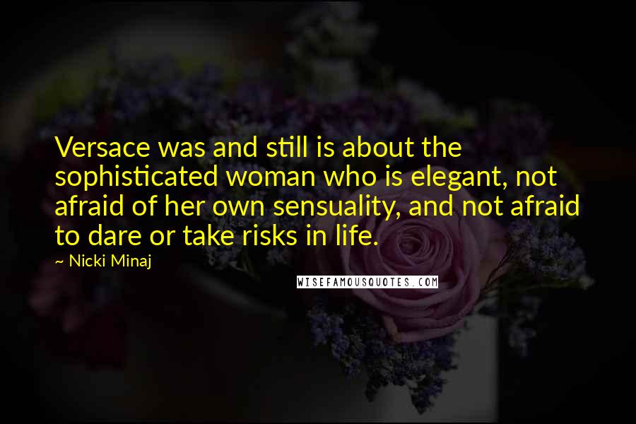 Nicki Minaj Quotes: Versace was and still is about the sophisticated woman who is elegant, not afraid of her own sensuality, and not afraid to dare or take risks in life.