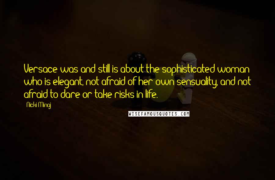 Nicki Minaj Quotes: Versace was and still is about the sophisticated woman who is elegant, not afraid of her own sensuality, and not afraid to dare or take risks in life.