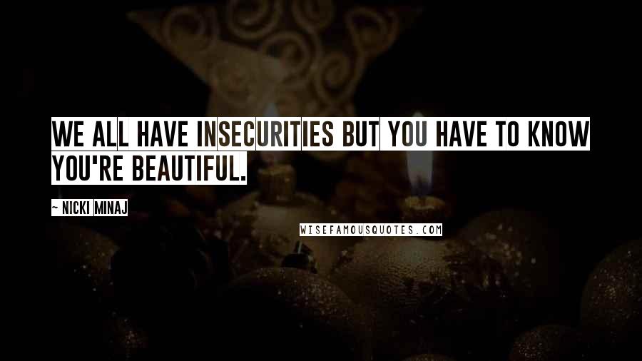 Nicki Minaj Quotes: We all have insecurities but you have to know you're beautiful.