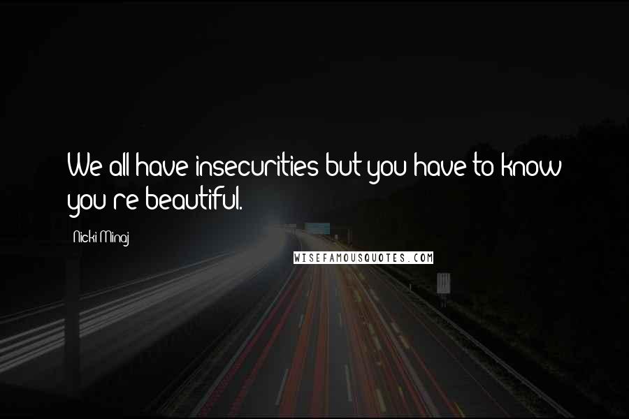 Nicki Minaj Quotes: We all have insecurities but you have to know you're beautiful.