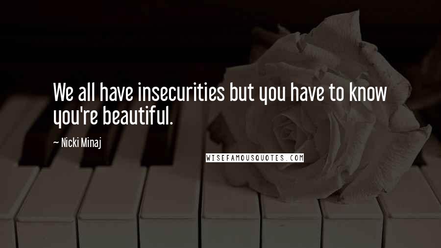 Nicki Minaj Quotes: We all have insecurities but you have to know you're beautiful.