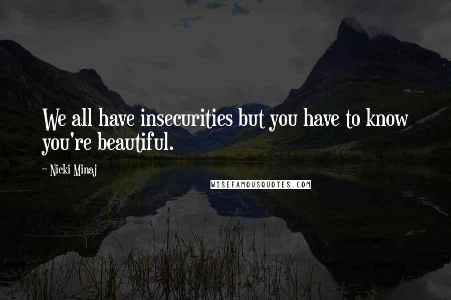 Nicki Minaj Quotes: We all have insecurities but you have to know you're beautiful.