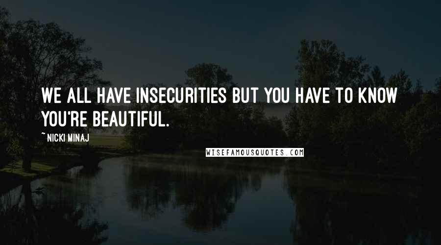 Nicki Minaj Quotes: We all have insecurities but you have to know you're beautiful.