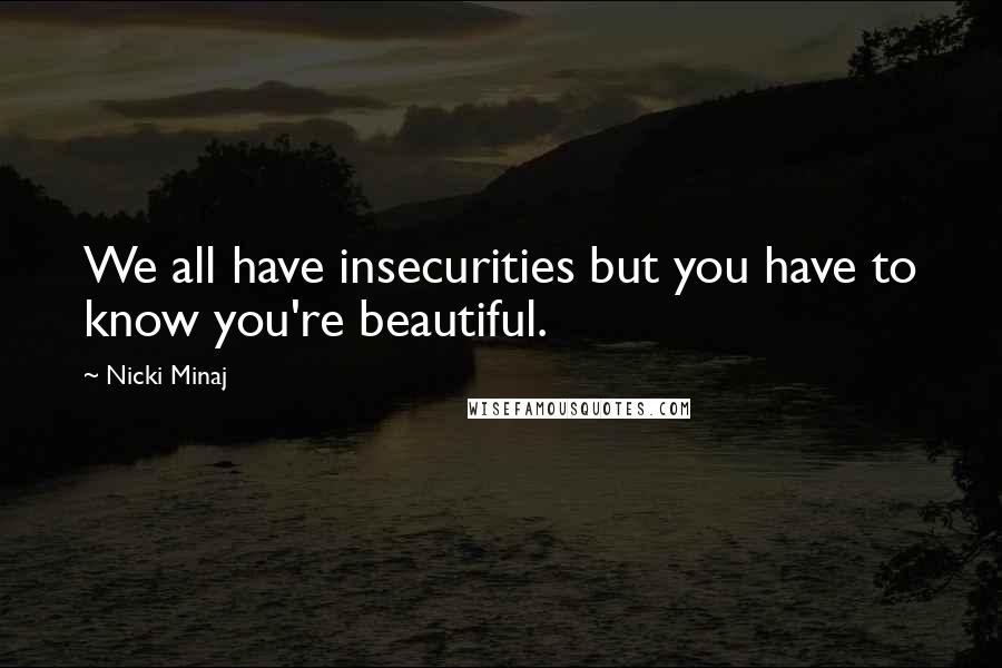 Nicki Minaj Quotes: We all have insecurities but you have to know you're beautiful.