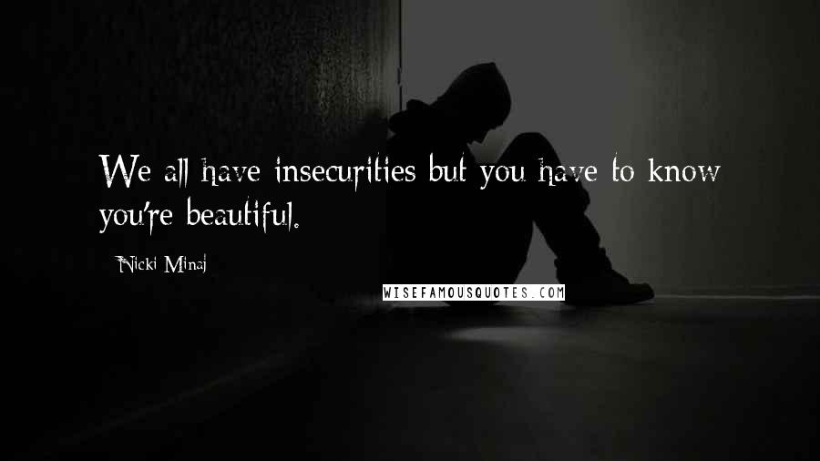 Nicki Minaj Quotes: We all have insecurities but you have to know you're beautiful.