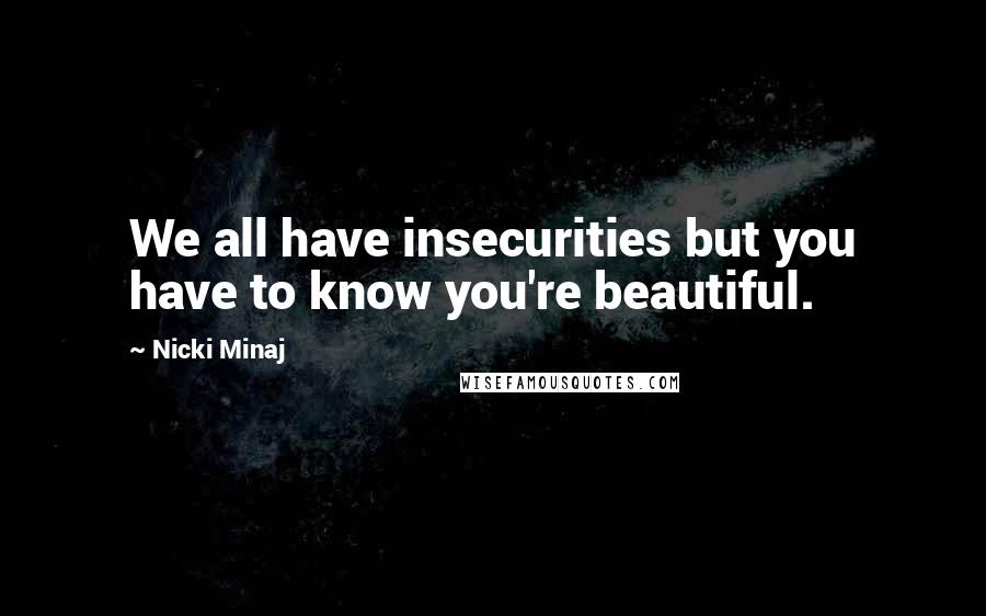 Nicki Minaj Quotes: We all have insecurities but you have to know you're beautiful.