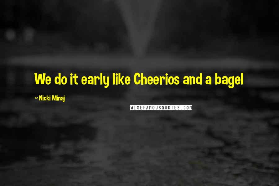 Nicki Minaj Quotes: We do it early like Cheerios and a bagel