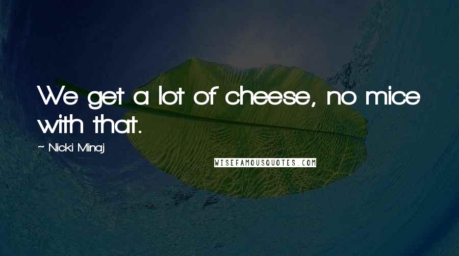 Nicki Minaj Quotes: We get a lot of cheese, no mice with that.