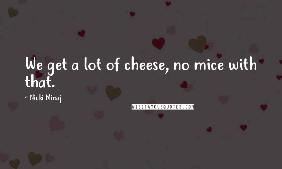 Nicki Minaj Quotes: We get a lot of cheese, no mice with that.