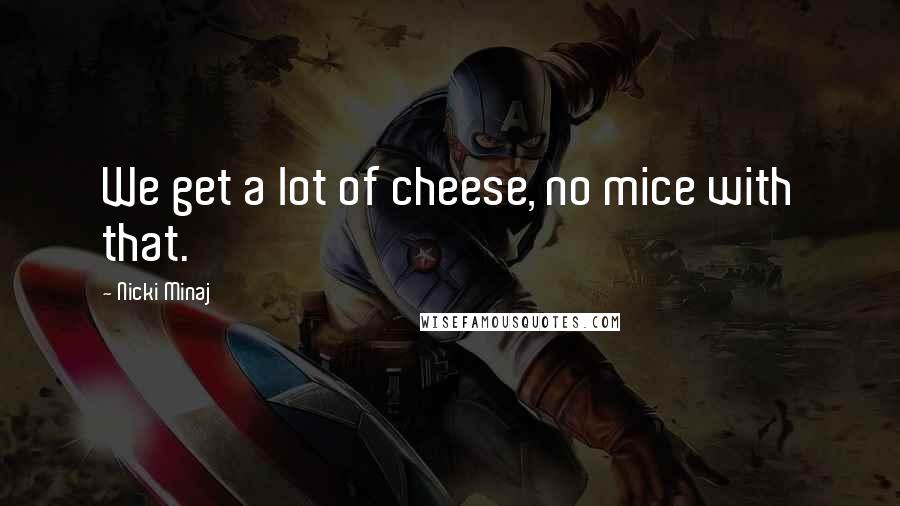 Nicki Minaj Quotes: We get a lot of cheese, no mice with that.