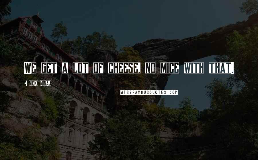 Nicki Minaj Quotes: We get a lot of cheese, no mice with that.