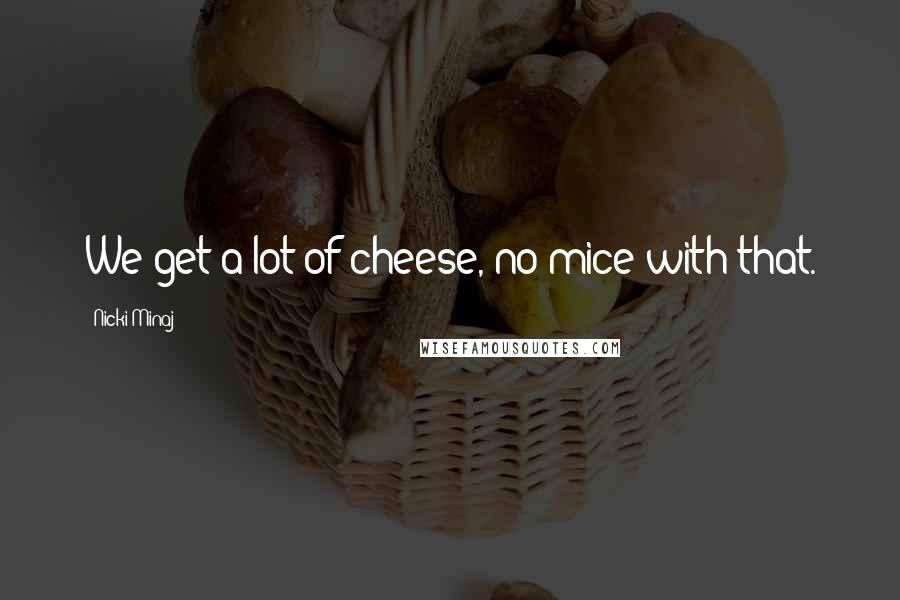 Nicki Minaj Quotes: We get a lot of cheese, no mice with that.