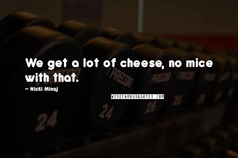 Nicki Minaj Quotes: We get a lot of cheese, no mice with that.
