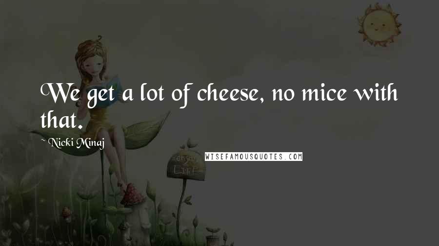 Nicki Minaj Quotes: We get a lot of cheese, no mice with that.