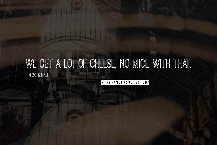 Nicki Minaj Quotes: We get a lot of cheese, no mice with that.