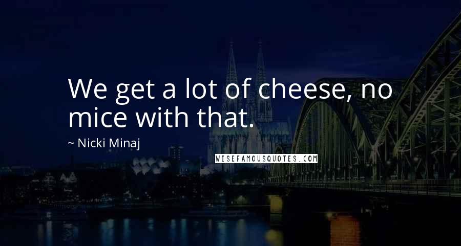 Nicki Minaj Quotes: We get a lot of cheese, no mice with that.