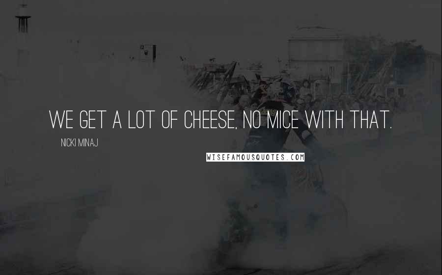 Nicki Minaj Quotes: We get a lot of cheese, no mice with that.