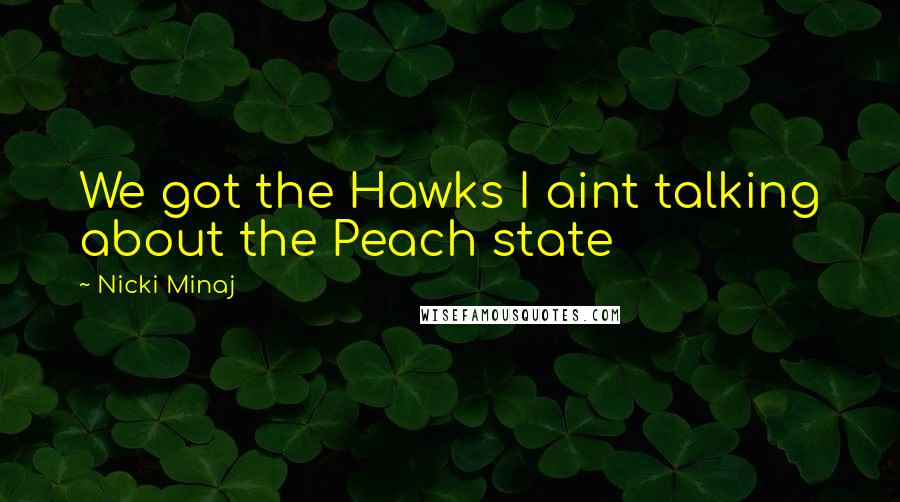 Nicki Minaj Quotes: We got the Hawks I aint talking about the Peach state