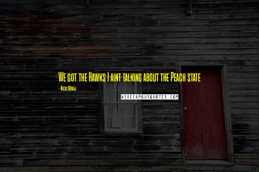 Nicki Minaj Quotes: We got the Hawks I aint talking about the Peach state