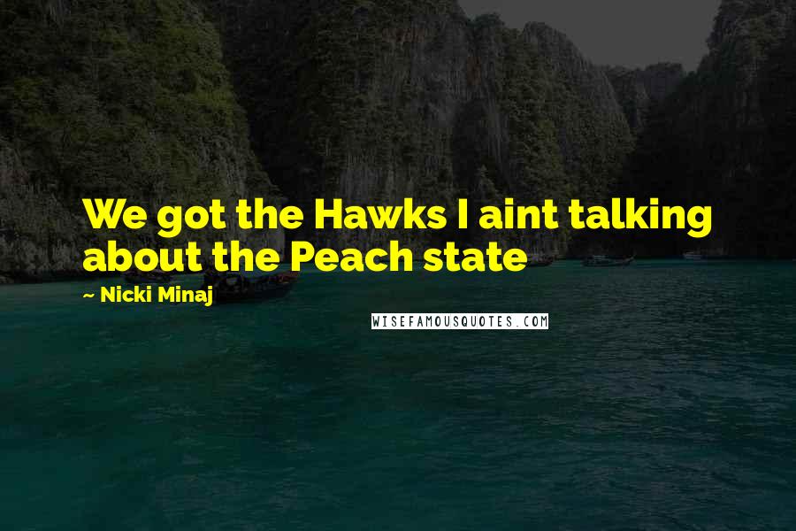 Nicki Minaj Quotes: We got the Hawks I aint talking about the Peach state