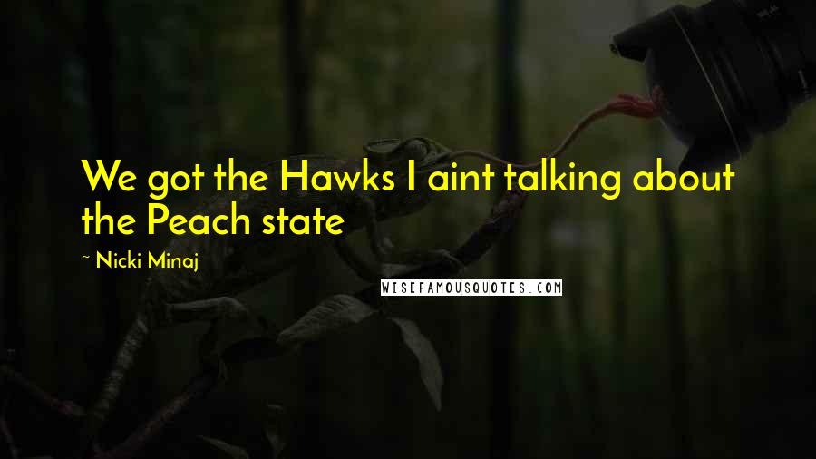 Nicki Minaj Quotes: We got the Hawks I aint talking about the Peach state