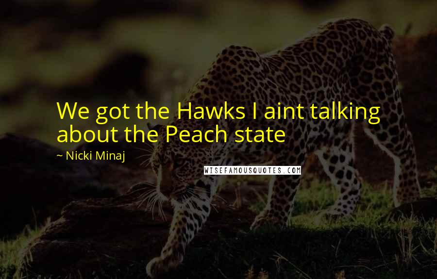 Nicki Minaj Quotes: We got the Hawks I aint talking about the Peach state